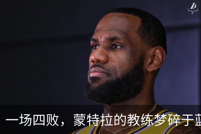 一场四败，蒙特拉的教练梦碎于蓝衣军团