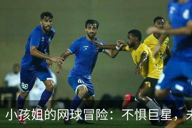小孩姐的网球冒险：不惧巨星，未来可期！